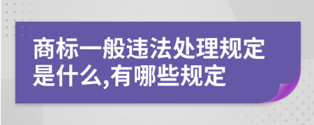 商标一般违法处理规定是什么,有哪些规定