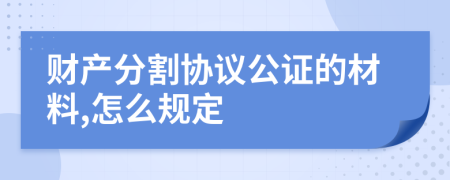 财产分割协议公证的材料,怎么规定