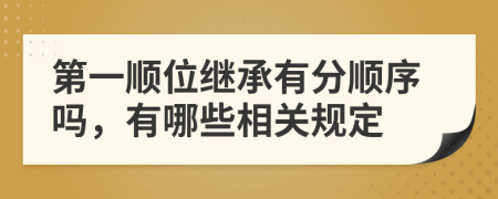 第一顺位继承有分顺序吗，有哪些相关规定