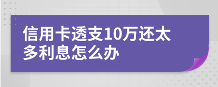 信用卡透支10万还太多利息怎么办