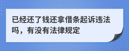 已经还了钱还拿借条起诉违法吗，有没有法律规定