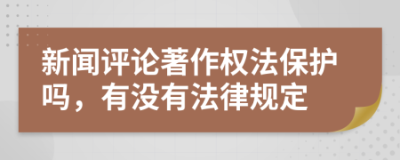 新闻评论著作权法保护吗，有没有法律规定