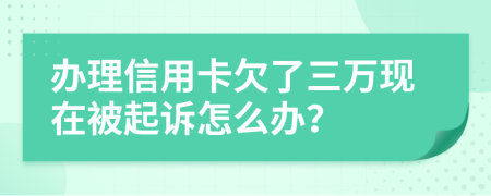 办理信用卡欠了三万现在被起诉怎么办？
