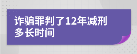 诈骗罪判了12年减刑多长时间