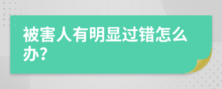 被害人有明显过错怎么办？