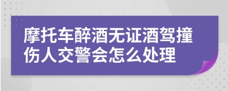 摩托车醉酒无证酒驾撞伤人交警会怎么处理