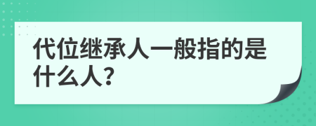 代位继承人一般指的是什么人？
