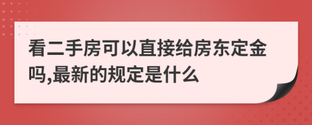 看二手房可以直接给房东定金吗,最新的规定是什么