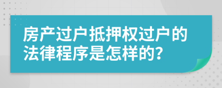 房产过户抵押权过户的法律程序是怎样的？