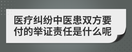 医疗纠纷中医患双方要付的举证责任是什么呢