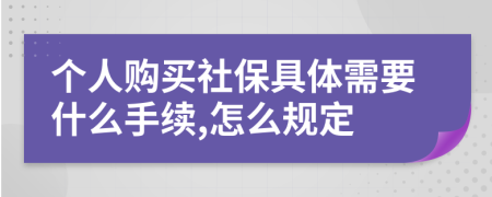 个人购买社保具体需要什么手续,怎么规定