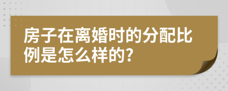 房子在离婚时的分配比例是怎么样的?