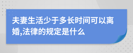 夫妻生活少于多长时间可以离婚,法律的规定是什么