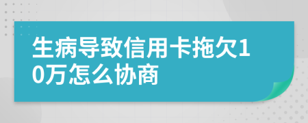 生病导致信用卡拖欠10万怎么协商
