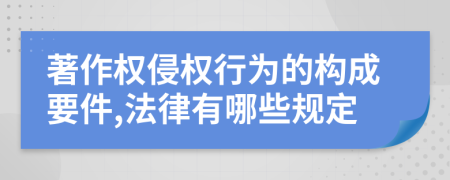 著作权侵权行为的构成要件,法律有哪些规定
