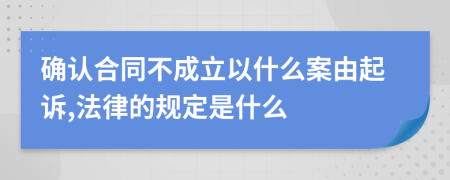 确认合同不成立以什么案由起诉,法律的规定是什么