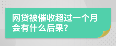 网贷被催收超过一个月会有什么后果？