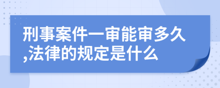 刑事案件一审能审多久,法律的规定是什么