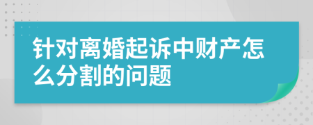 针对离婚起诉中财产怎么分割的问题