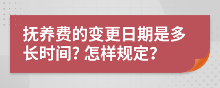 抚养费的变更日期是多长时间? 怎样规定？