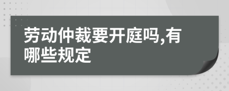 劳动仲裁要开庭吗,有哪些规定