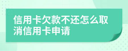 信用卡欠款不还怎么取消信用卡申请