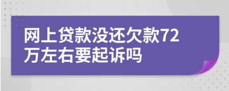 网上贷款没还欠款72万左右要起诉吗