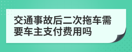 交通事故后二次拖车需要车主支付费用吗