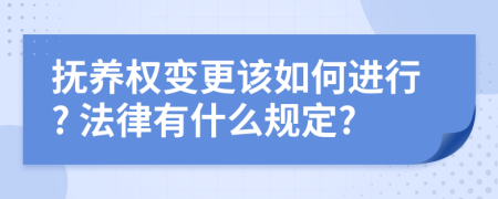 抚养权变更该如何进行? 法律有什么规定?