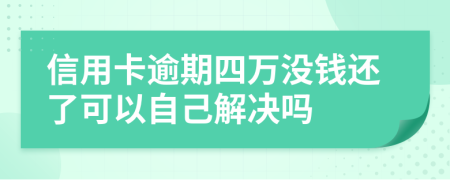 信用卡逾期四万没钱还了可以自己解决吗
