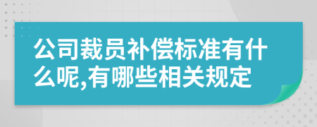 公司裁员补偿标准有什么呢,有哪些相关规定