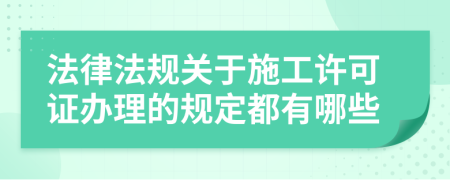 法律法规关于施工许可证办理的规定都有哪些