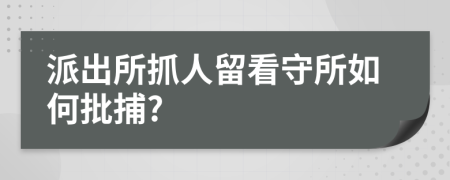 派出所抓人留看守所如何批捕?