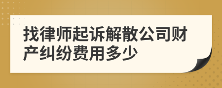 找律师起诉解散公司财产纠纷费用多少