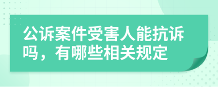 公诉案件受害人能抗诉吗，有哪些相关规定