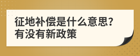 征地补偿是什么意思？有没有新政策