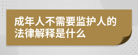 成年人不需要监护人的法律解释是什么