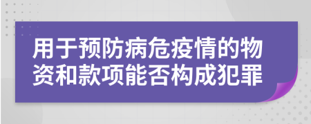 用于预防病危疫情的物资和款项能否构成犯罪