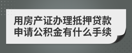 用房产证办理抵押贷款申请公积金有什么手续