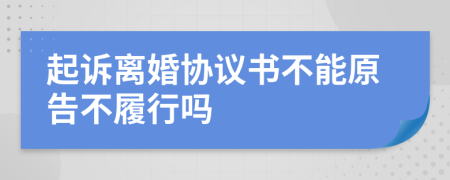 起诉离婚协议书不能原告不履行吗