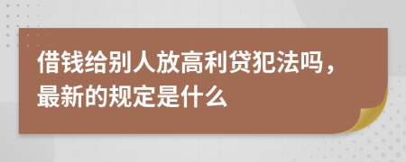 借钱给别人放高利贷犯法吗，最新的规定是什么