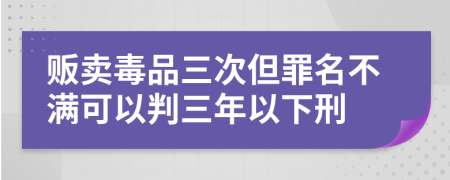 贩卖毒品三次但罪名不满可以判三年以下刑