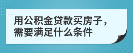 用公积金贷款买房子，需要满足什么条件