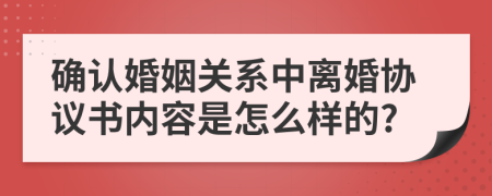 确认婚姻关系中离婚协议书内容是怎么样的?