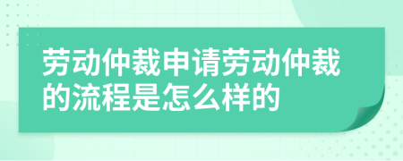 劳动仲裁申请劳动仲裁的流程是怎么样的