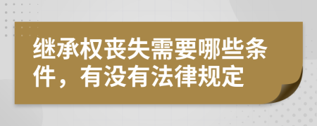 继承权丧失需要哪些条件，有没有法律规定