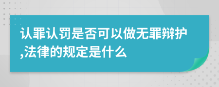 认罪认罚是否可以做无罪辩护,法律的规定是什么