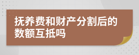 抚养费和财产分割后的数额互抵吗