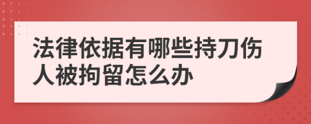 法律依据有哪些持刀伤人被拘留怎么办