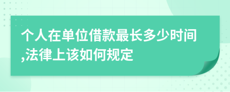 个人在单位借款最长多少时间,法律上该如何规定